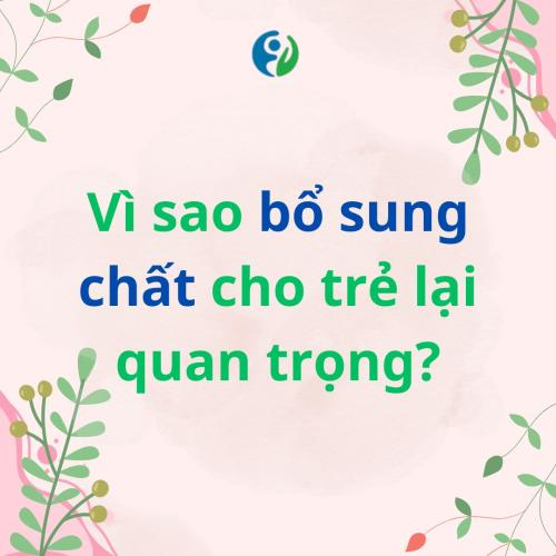 Vì Sao Bổ Sung Chất Cho Trẻ Lại Quan Trọng?